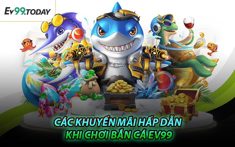 Các Khuyến Mãi Hấp Dẫn Khi Chơi Bắn Cá EV99
