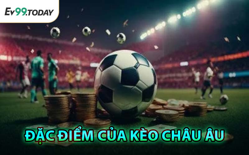 Đặc Điểm Của Kèo Châu Âu