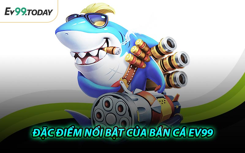 Đặc Điểm Nổi Bật Của Bắn Cá EV99