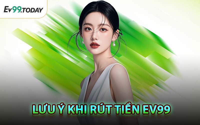 Lưu Ý Khi Rút Tiền EV99