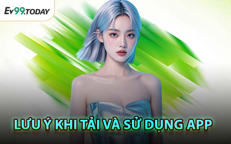 Lưu Ý Khi Tải Và Sử Dụng App