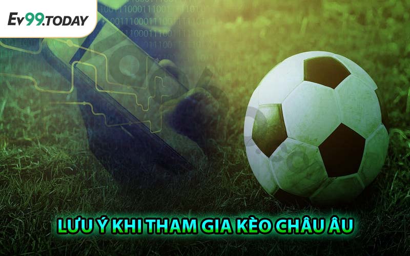 Lưu Ý Khi Tham Gia Kèo Châu Âu