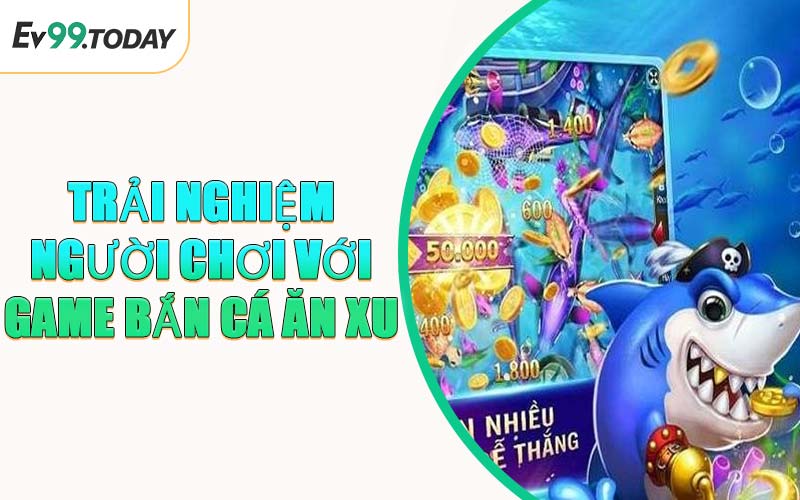 Trải Nghiệm Người Chơi Với Game Bắn Cá Ăn Xu