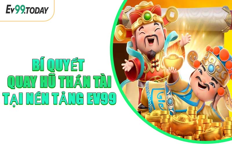 Bí Quyết Quay Hũ Thần Tài Tại Nền Tảng EV99