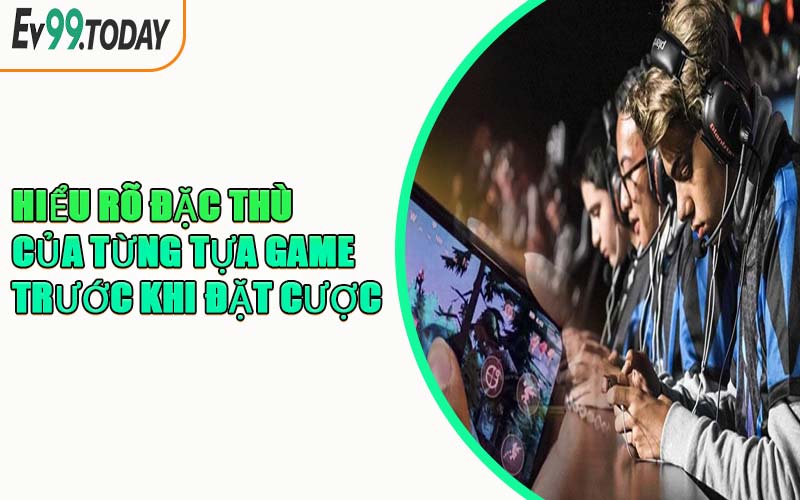 Hiểu Rõ Đặc Thù Của Từng Tựa Game Trước Khi Đặt Cược