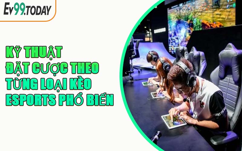 Kỹ Thuật Đặt Cược Theo Từng Loại Kèo Esports Phổ Biến