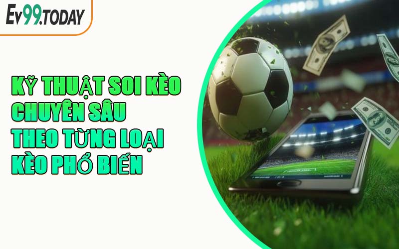Kỹ Thuật Soi Kèo Chuyên Sâu Theo Từng Loại Kèo Phổ Biến