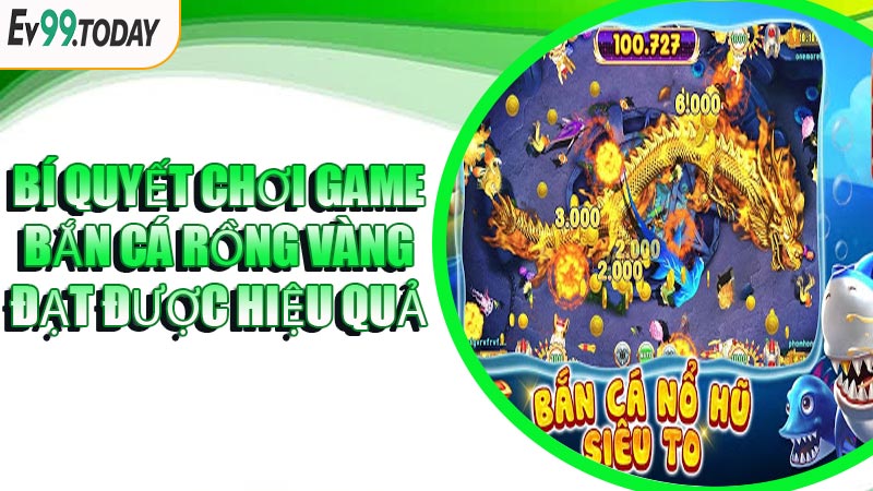 Bí Quyết Chơi Game Bắn Cá Rồng Vàng Đạt Được Hiệu Quả