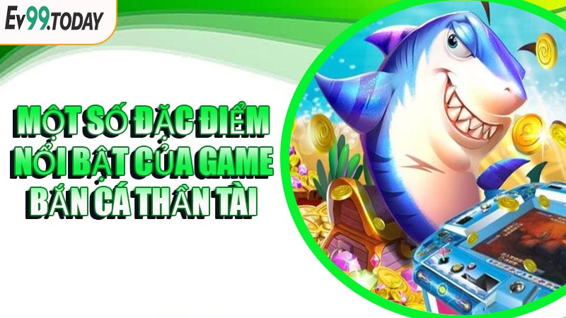 Một Số Đặc Điểm Nổi Bật Của Game Bắn Cá Thần Tài